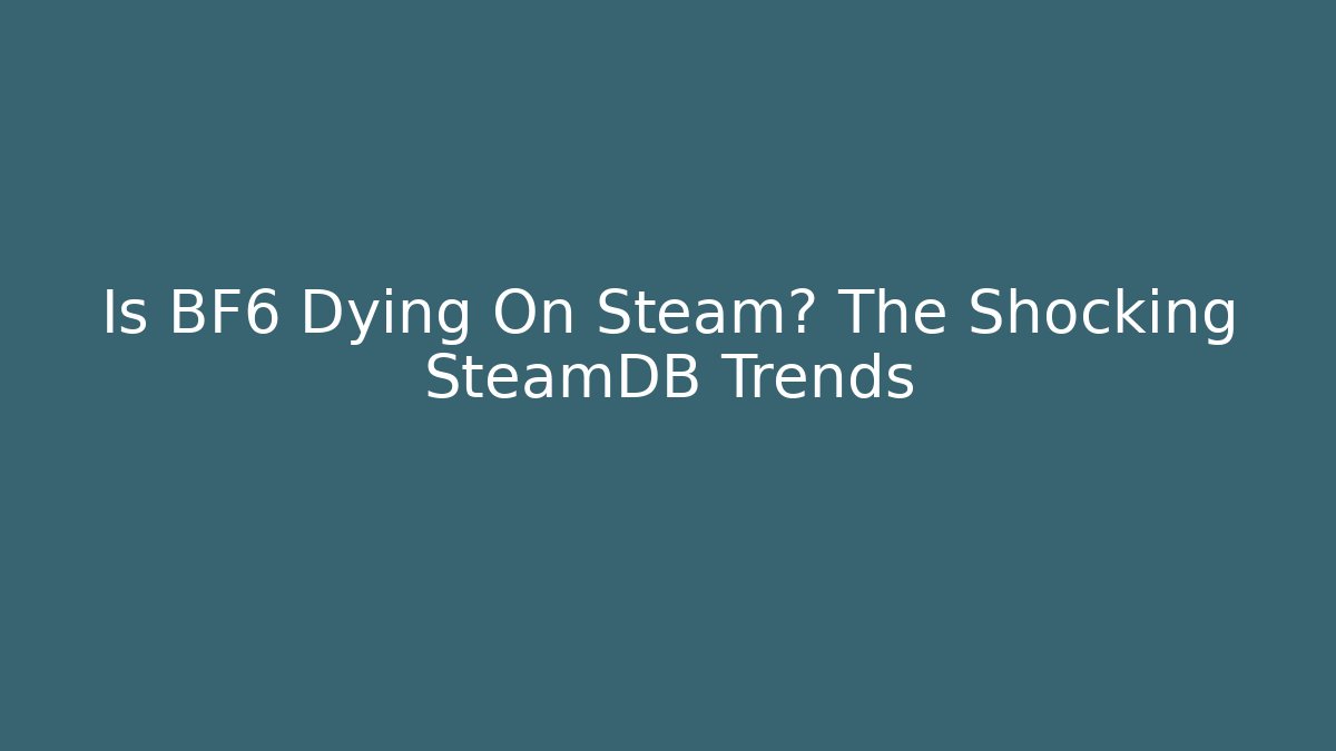 Is BF6 Dying On Steam? The Shocking SteamDB Trends