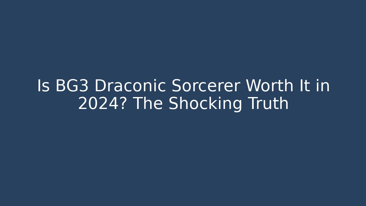 Is BG3 Draconic Sorcerer Worth It in 2024? The Shocking Truth