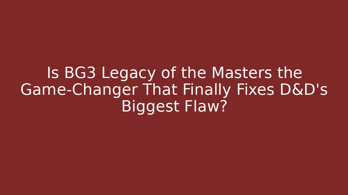 Is BG3 Legacy of the Masters the Game-Changer That Finally Fixes D&D's Biggest Flaw?
