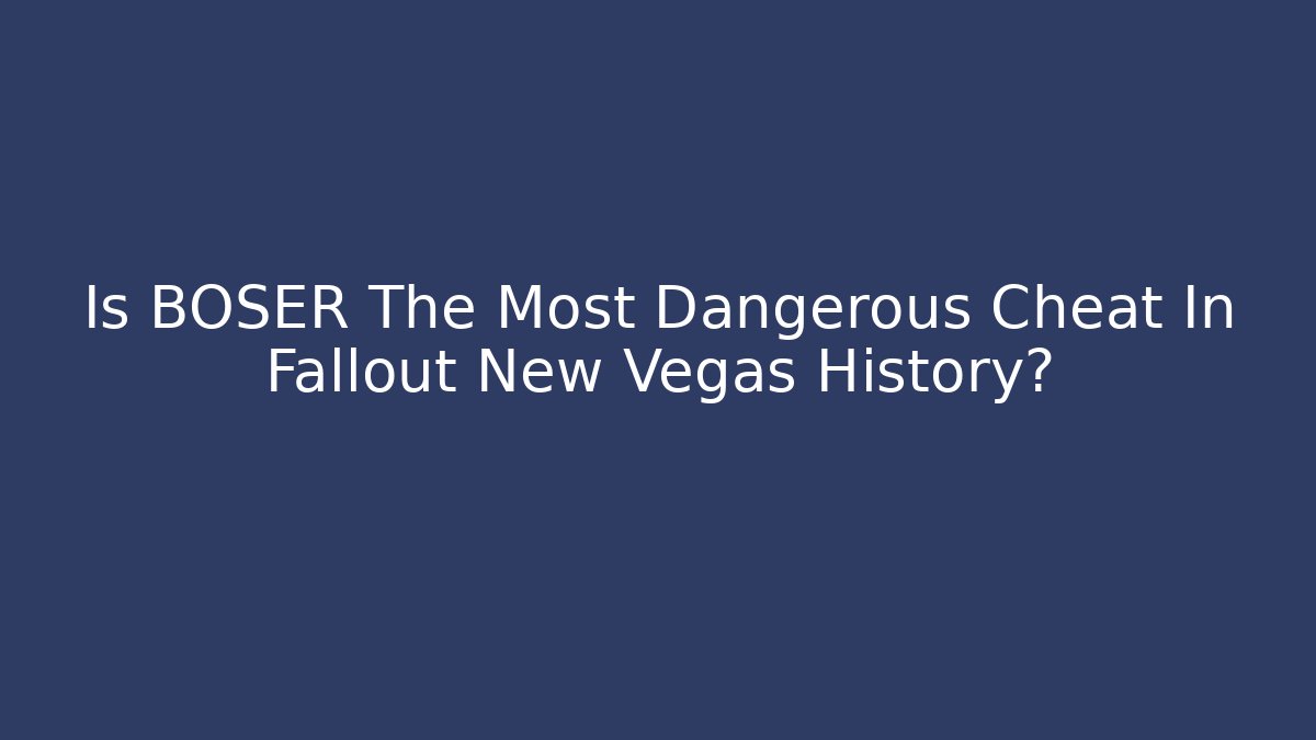 Is BOSER The Most Dangerous Cheat In Fallout New Vegas History?