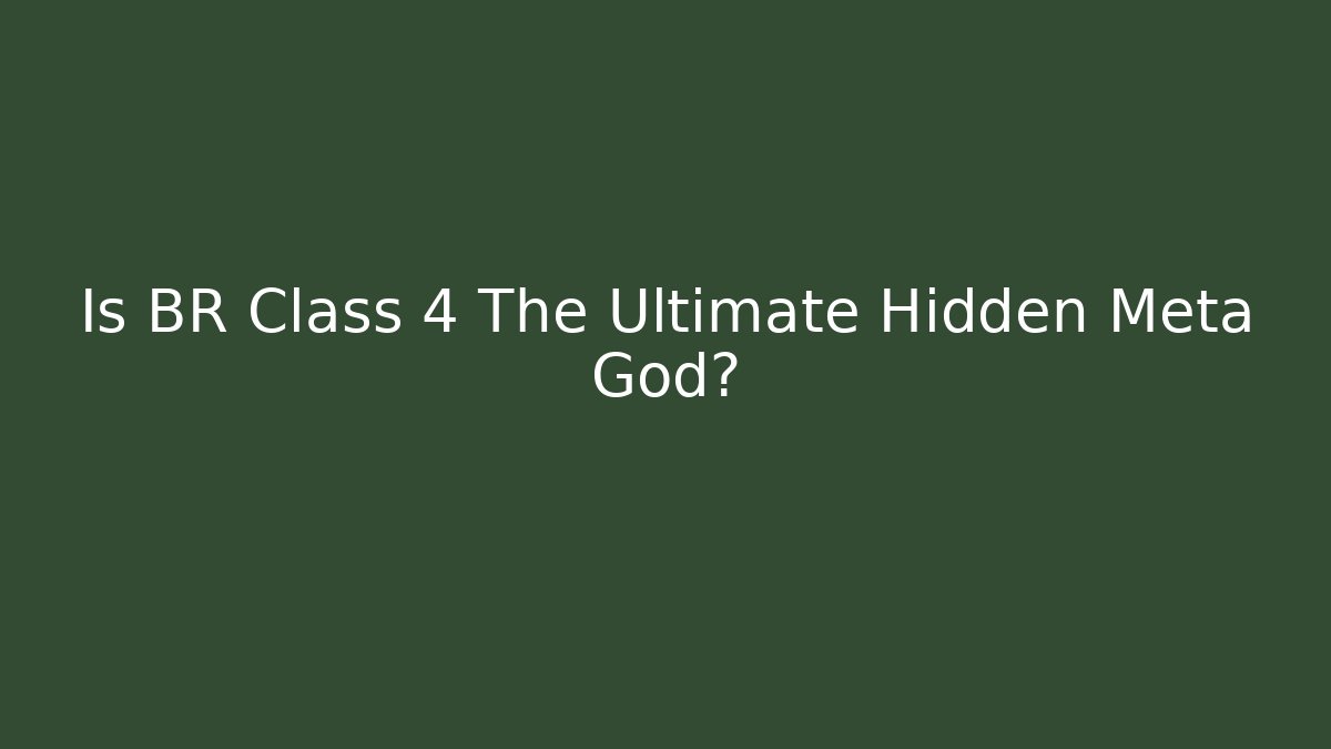 Is BR Class 4 The Ultimate Hidden Meta God?
