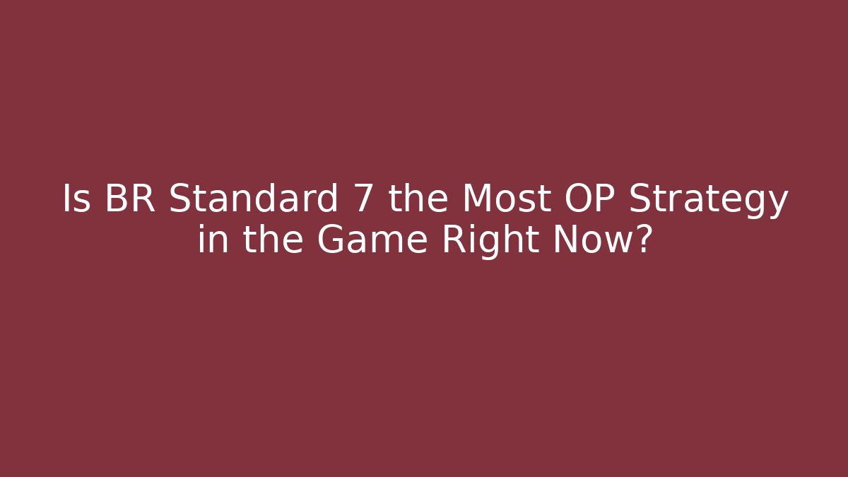 Is BR Standard 7 the Most OP Strategy in the Game Right Now?
