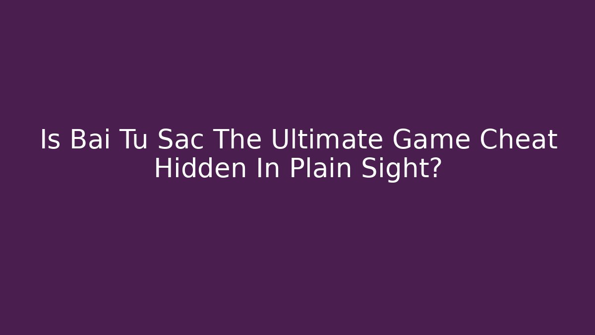 Is Bai Tu Sac The Ultimate Game Cheat Hidden In Plain Sight?