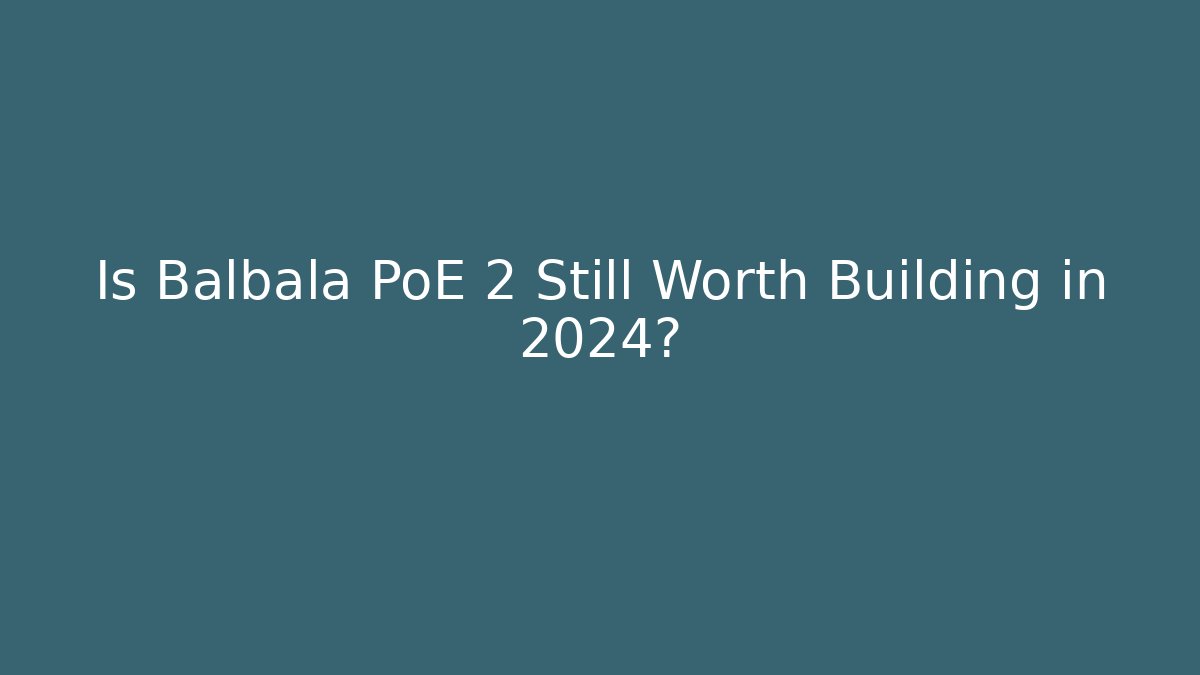 Is Balbala PoE 2 Still Worth Building in 2024?