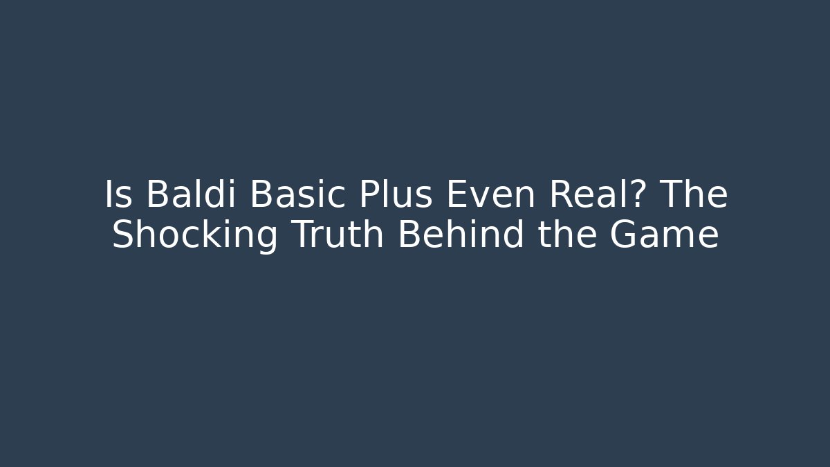 Is Baldi Basic Plus Even Real? The Shocking Truth Behind the Game