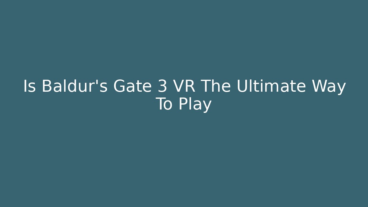 Is Baldur's Gate 3 VR The Ultimate Way To Play