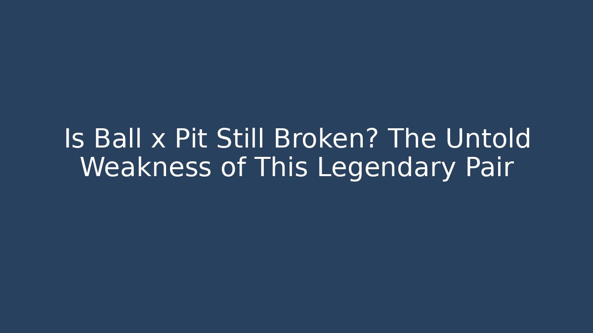 Is Ball x Pit Still Broken? The Untold Weakness of This Legendary Pair
