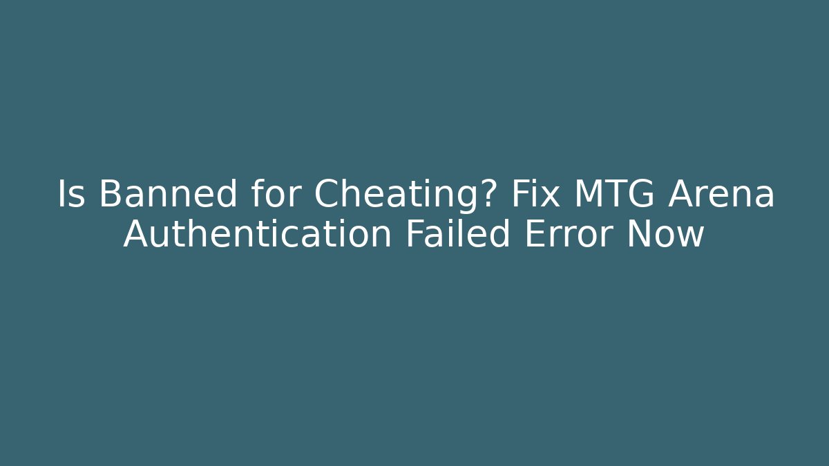 Is Banned for Cheating? Fix MTG Arena Authentication Failed Error Now - Create More Assets