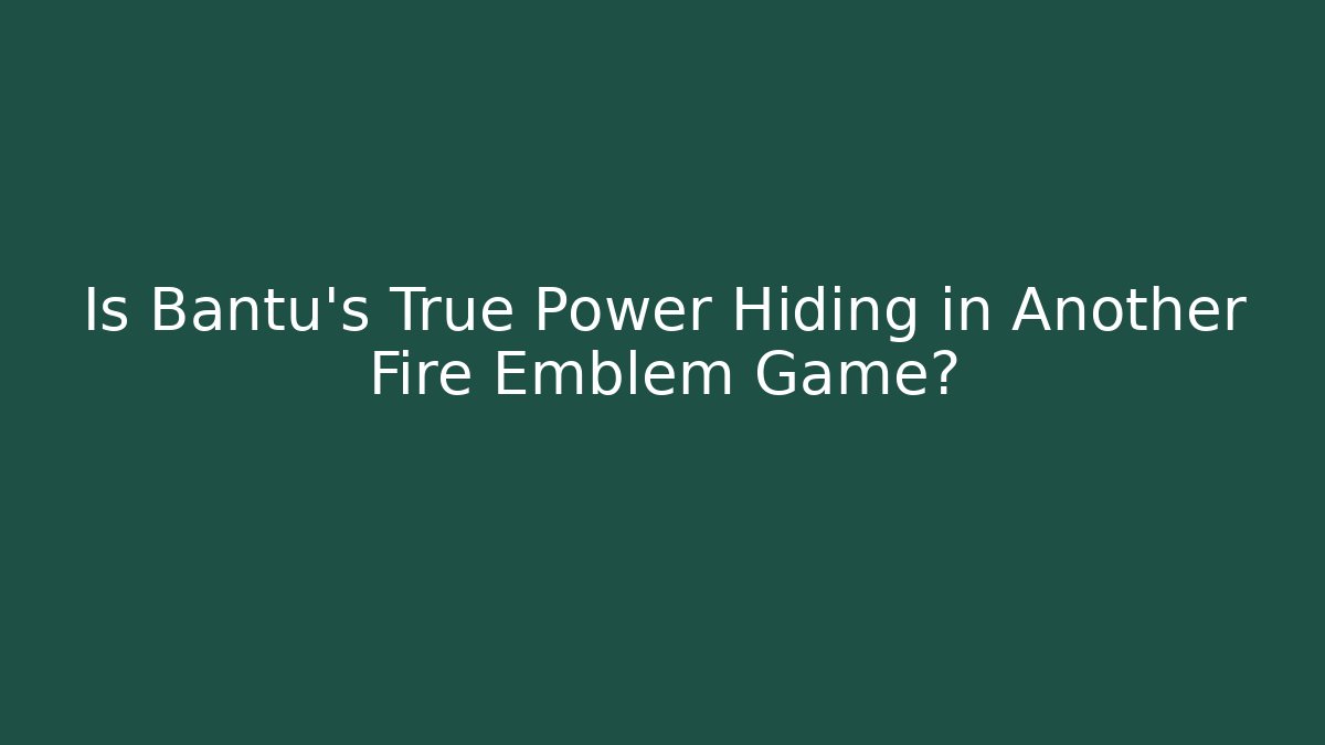 Is Bantu's True Power Hiding in Another Fire Emblem Game?