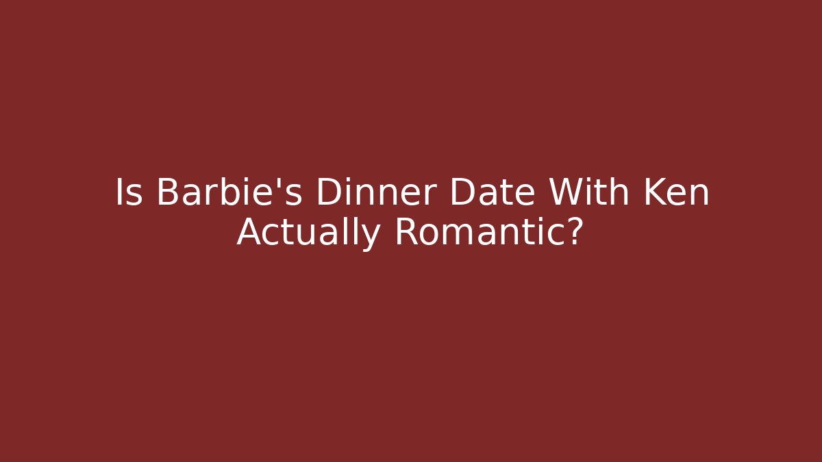 Is Barbie's Dinner Date With Ken Actually Romantic? - Create More Assets