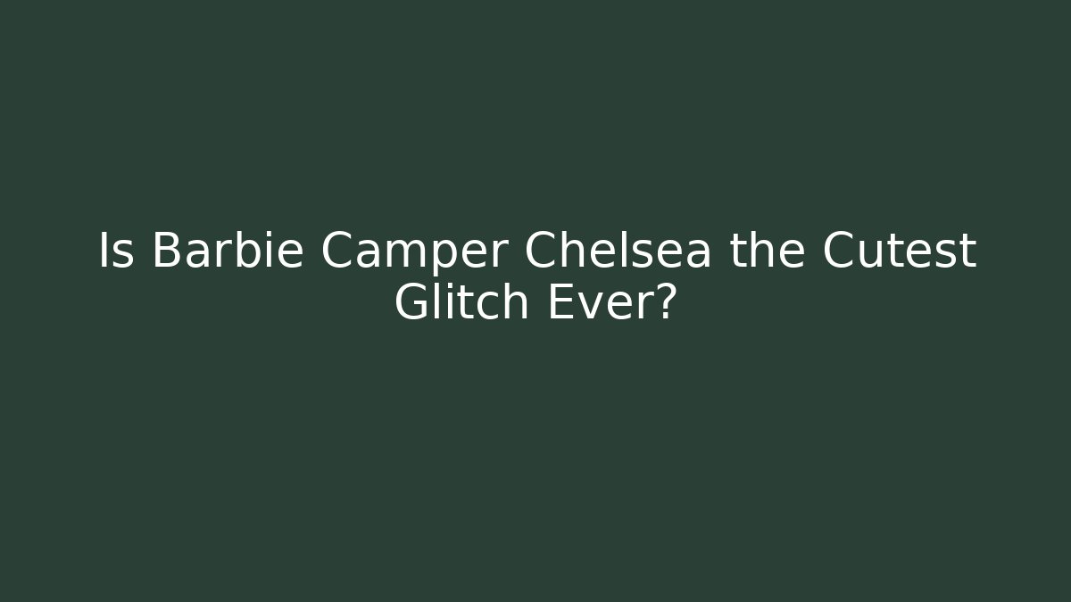 Is Barbie Camper Chelsea the Cutest Glitch Ever?