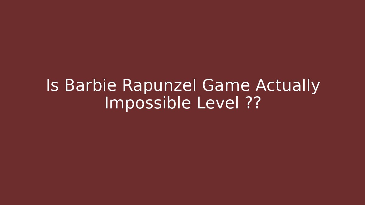 Is Barbie Rapunzel Game Actually Impossible Level 真相
