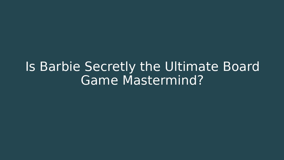 Is Barbie Secretly the Ultimate Board Game Mastermind?