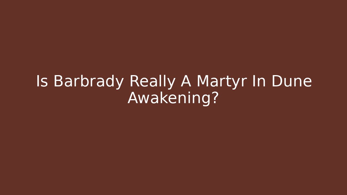 Is Barbrady Really A Martyr In Dune Awakening?