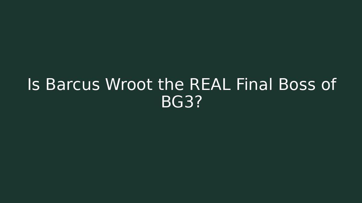 Is Barcus Wroot the REAL Final Boss of BG3?