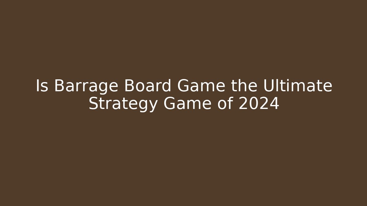 Is Barrage Board Game the Ultimate Strategy Game of 2024