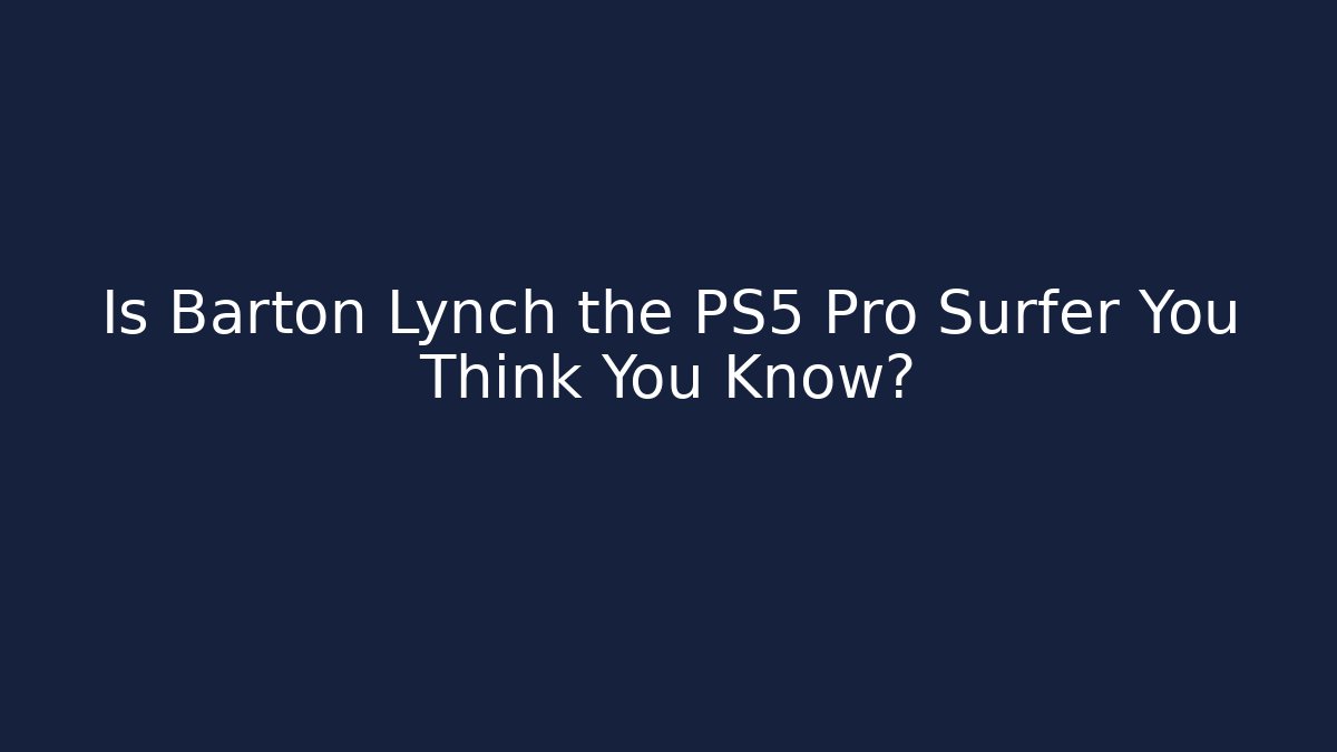 Is Barton Lynch the PS5 Pro Surfer You Think You Know?
