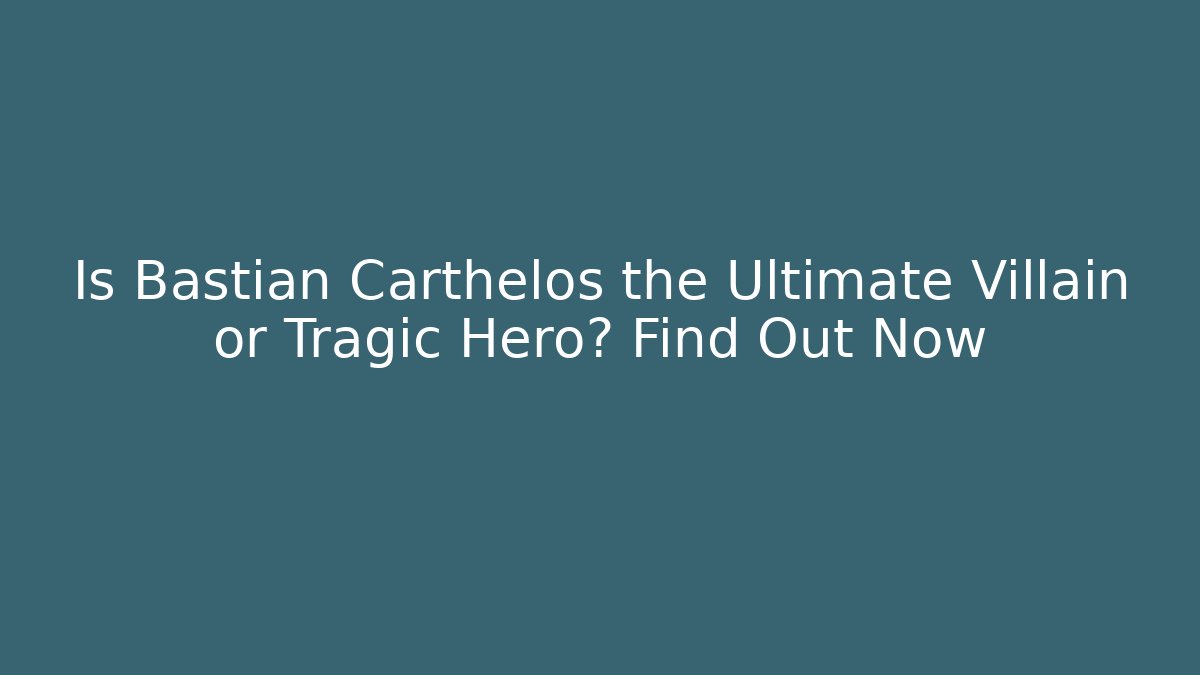 Is Bastian Carthelos the Ultimate Villain or Tragic Hero? Find Out Now