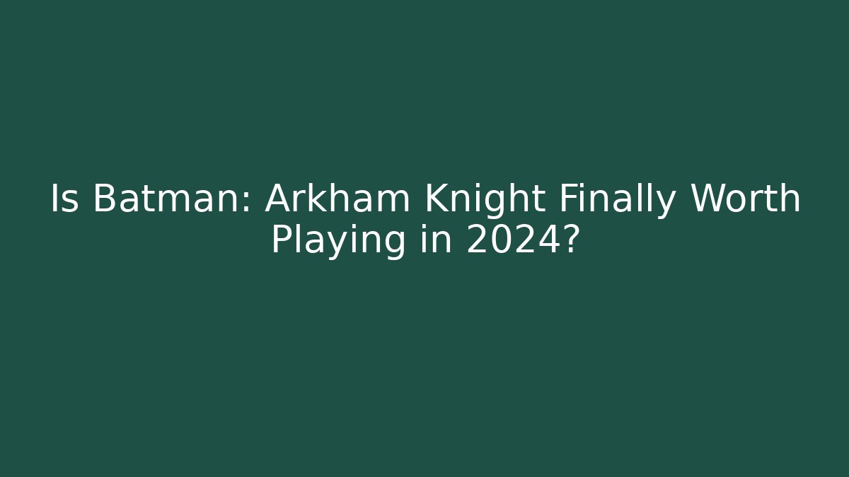 Is Batman: Arkham Knight Finally Worth Playing in 2024?