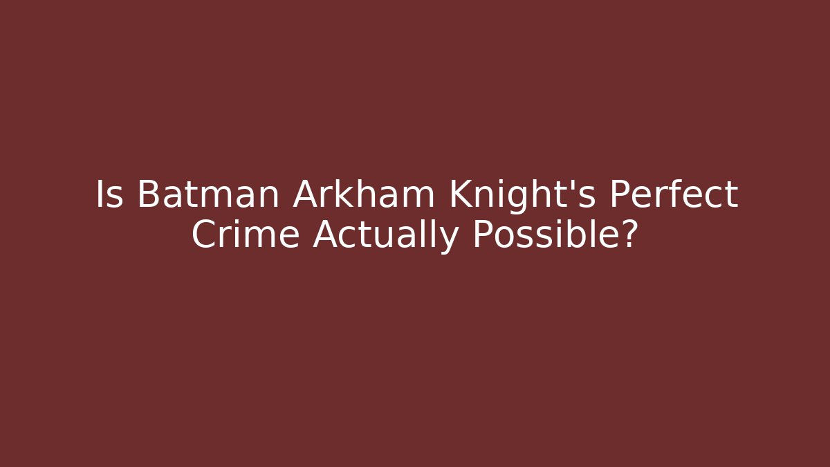 Is Batman Arkham Knight's Perfect Crime Actually Possible? - Create More Assets