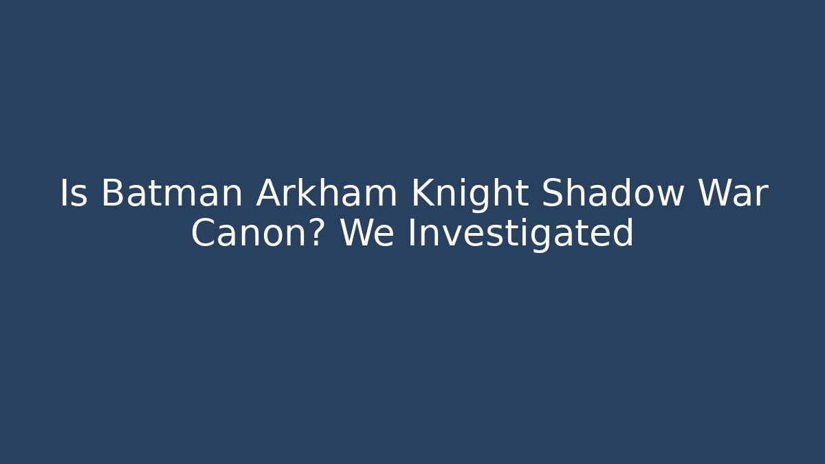 Is Batman Arkham Knight Shadow War Canon? We Investigated
