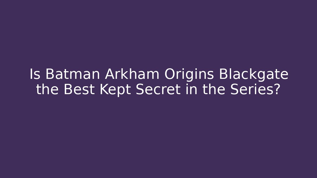Is Batman Arkham Origins Blackgate the Best Kept Secret in the Series?