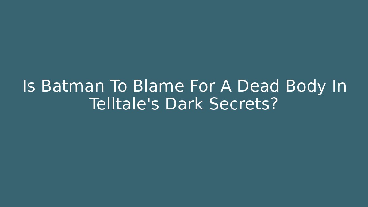 Is Batman To Blame For A Dead Body In Telltale's Dark Secrets?