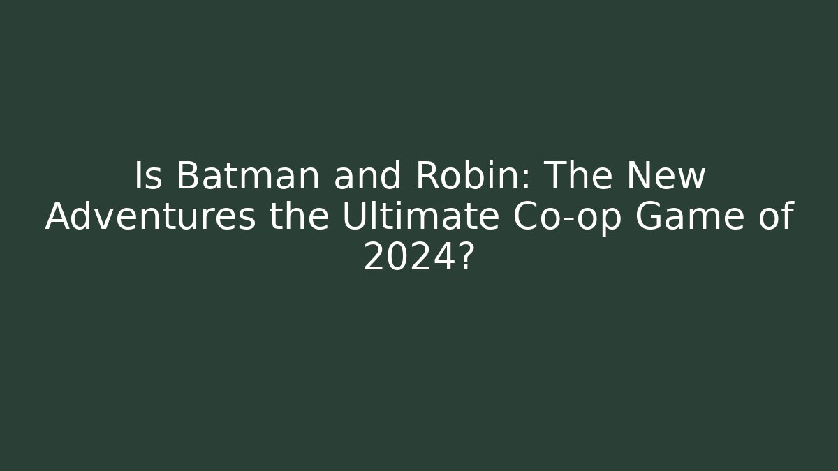 Is Batman and Robin: The New Adventures the Ultimate Co-op Game of 2024?