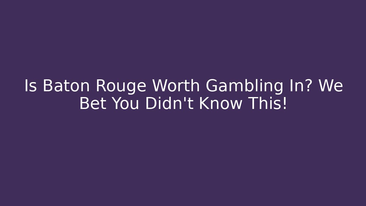 Is Baton Rouge Worth Gambling In? We Bet You Didn't Know This!