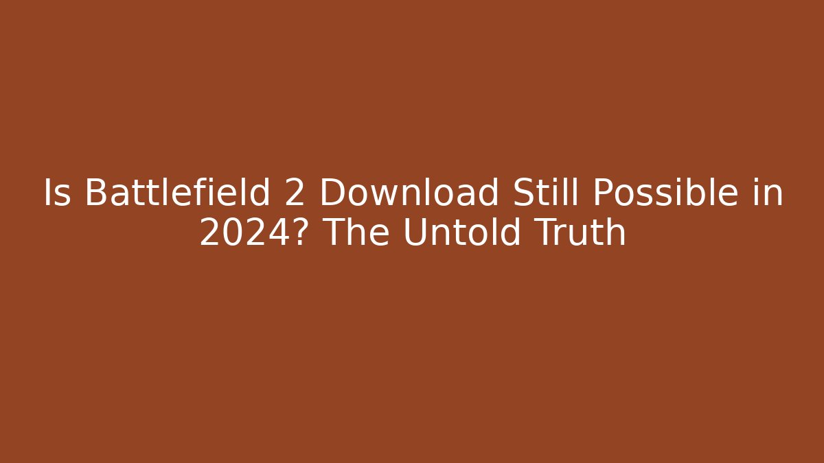 Is Battlefield 2 Download Still Possible in 2024? The Untold Truth