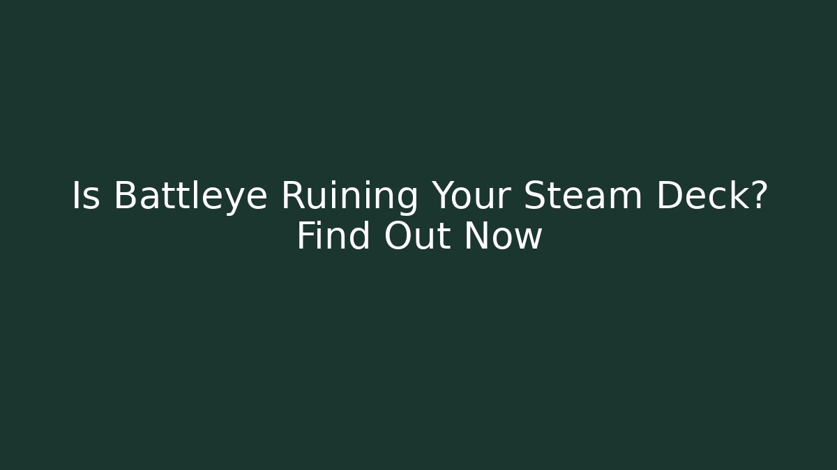 Is Battleye Ruining Your Steam Deck? Find Out Now
