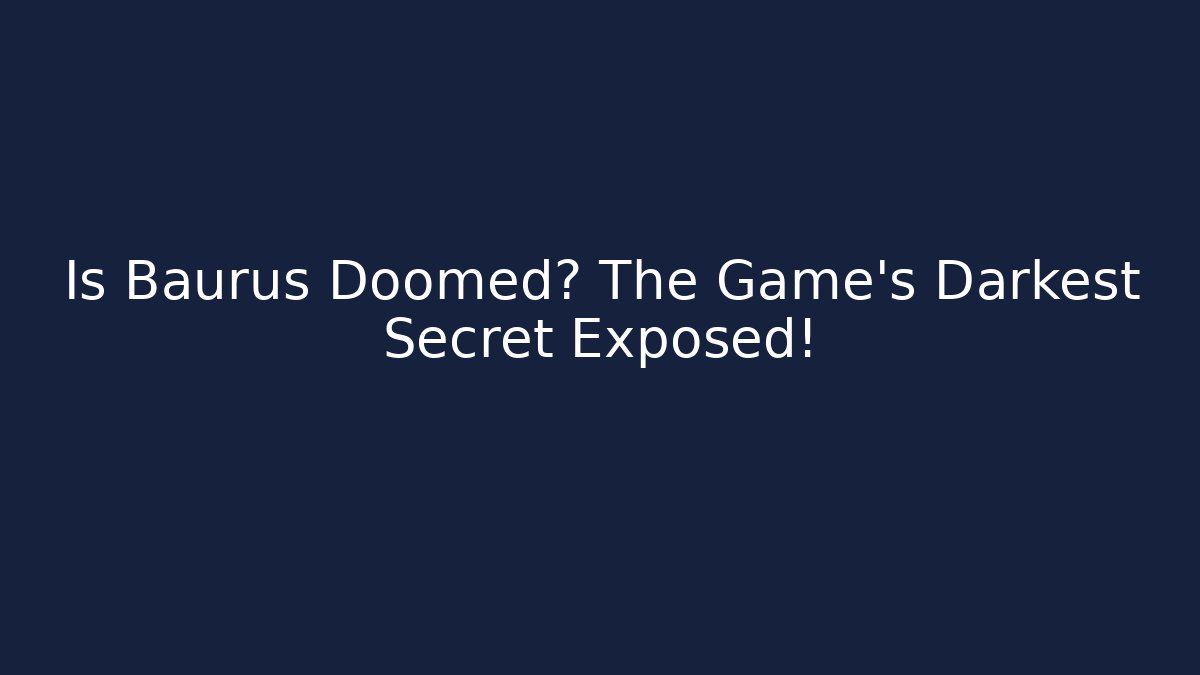 Is Baurus Doomed? The Game's Darkest Secret Exposed!