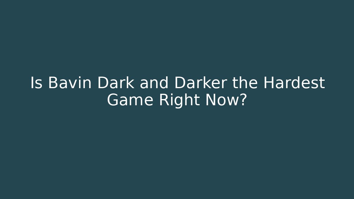 Is Bavin Dark and Darker the Hardest Game Right Now? - Create More Assets