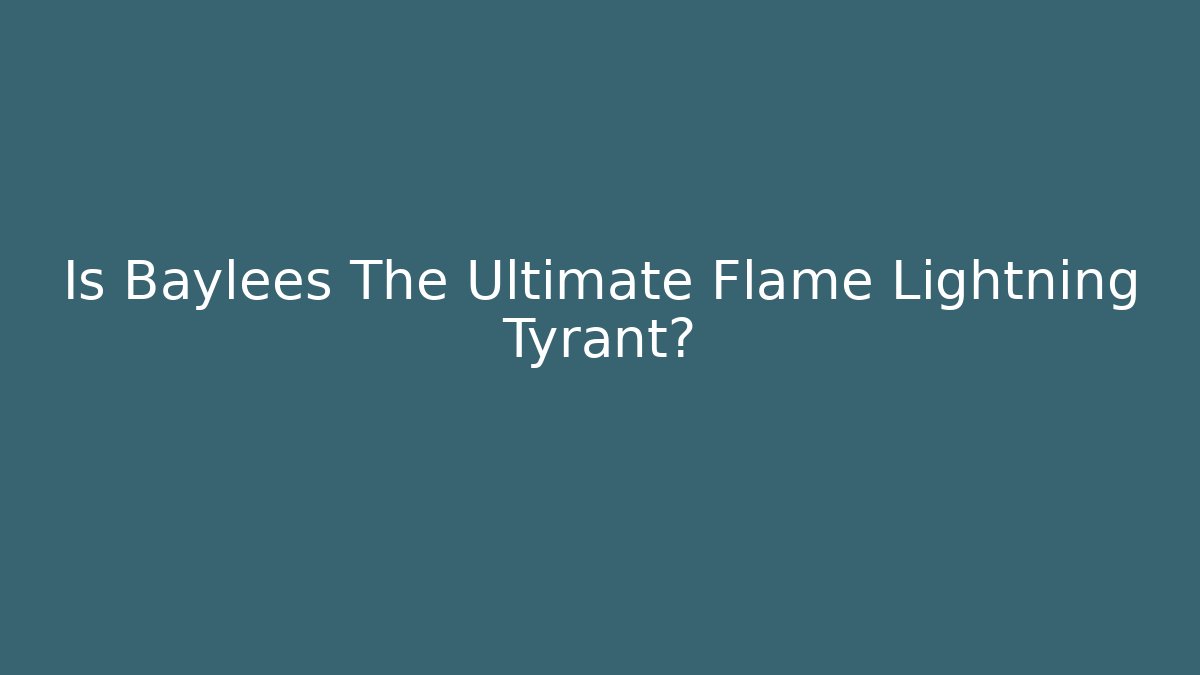 Is Baylees The Ultimate Flame Lightning Tyrant? - Create More Assets