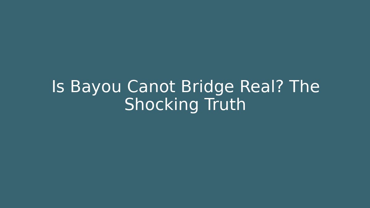 Is Bayou Canot Bridge Real? The Shocking Truth