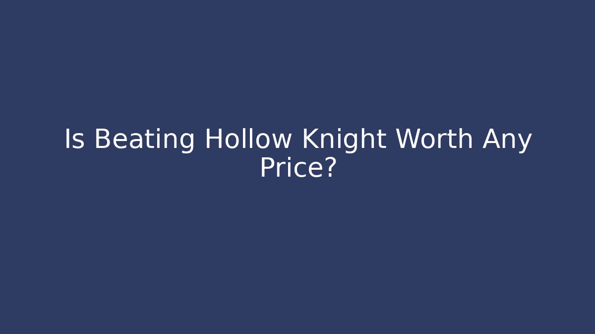 Is Beating Hollow Knight Worth Any Price?
