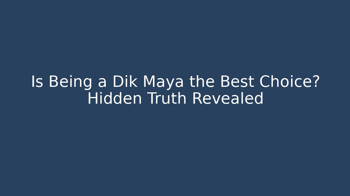 Is Being a Dik Maya the Best Choice? Hidden Truth Revealed