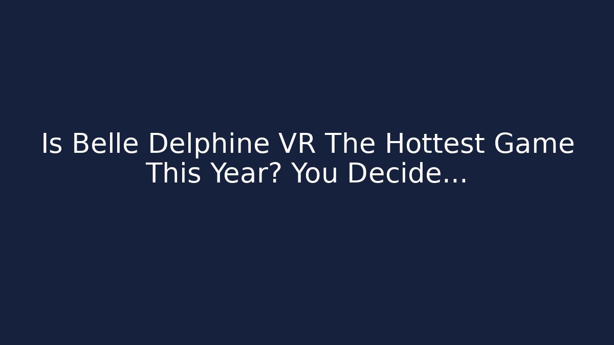 Is Belle Delphine VR The Hottest Game This Year? You Decide…