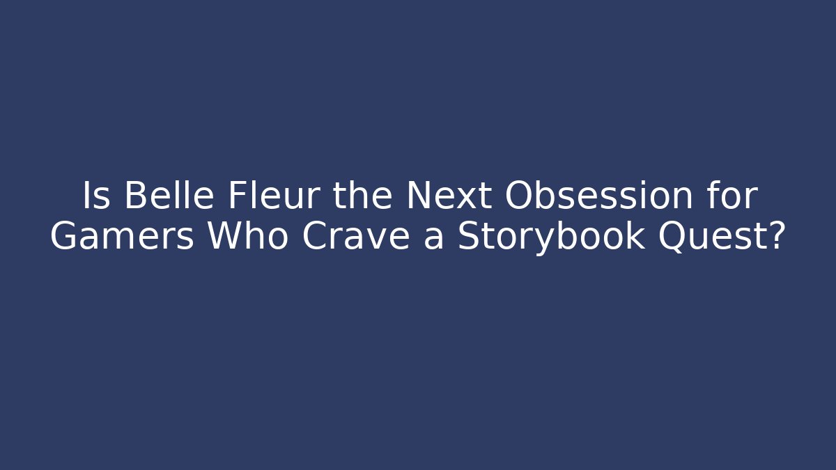Is Belle Fleur the Next Obsession for Gamers Who Crave a Storybook Quest?