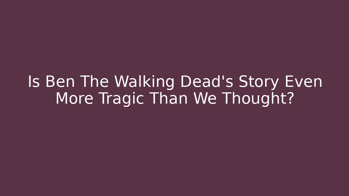 Is Ben The Walking Dead's Story Even More Tragic Than We Thought?