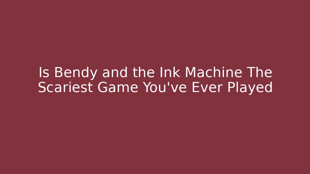 Is Bendy and the Ink Machine The Scariest Game You've Ever Played