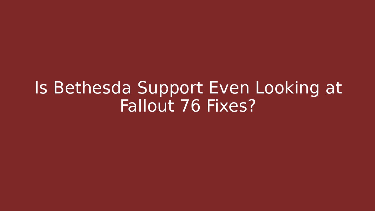 Is Bethesda Support Even Looking at Fallout 76 Fixes? - Create More Assets