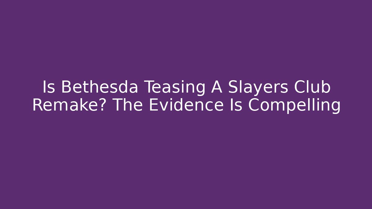 Is Bethesda Teasing A Slayers Club Remake? The Evidence Is Compelling