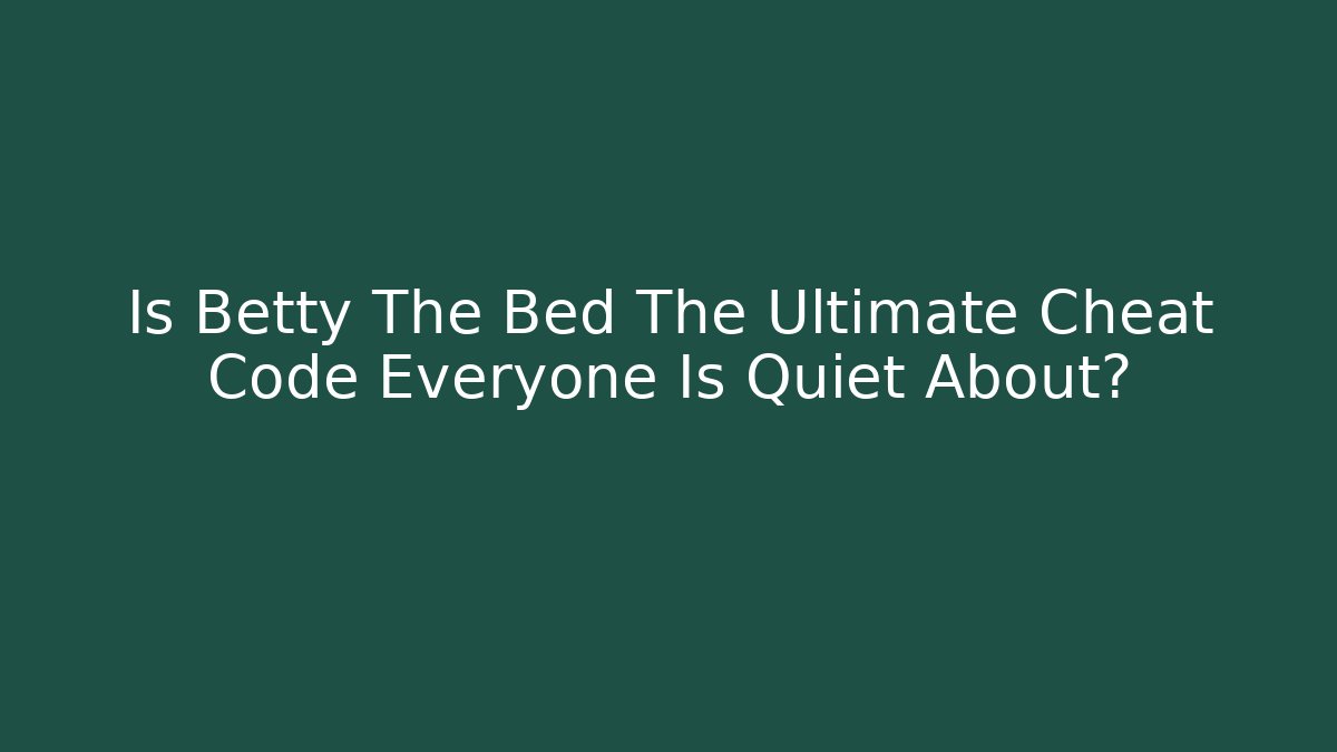 Is Betty The Bed The Ultimate Cheat Code Everyone Is Quiet About?