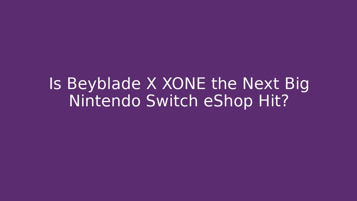 Is Beyblade X XONE the Next Big Nintendo Switch eShop Hit?