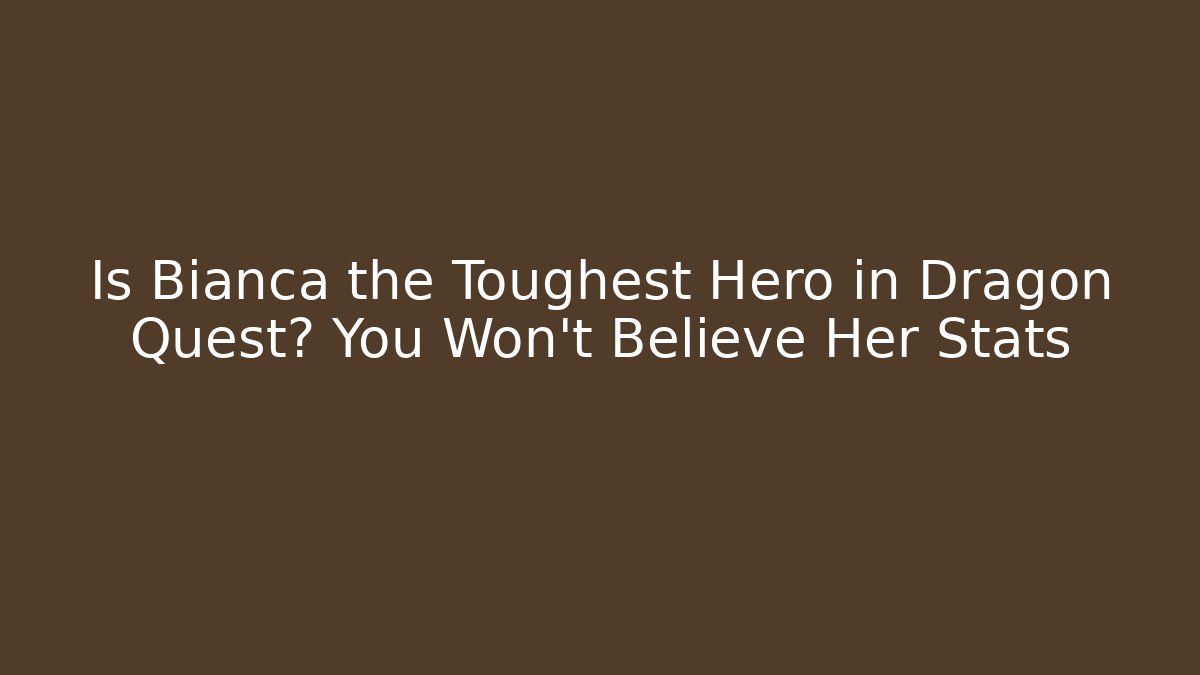Is Bianca the Toughest Hero in Dragon Quest? You Won’t Believe Her Stats
