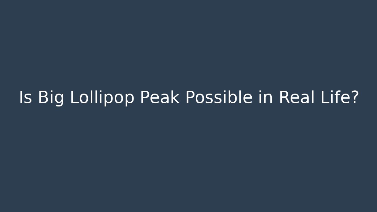 Is Big Lollipop Peak Possible in Real Life?