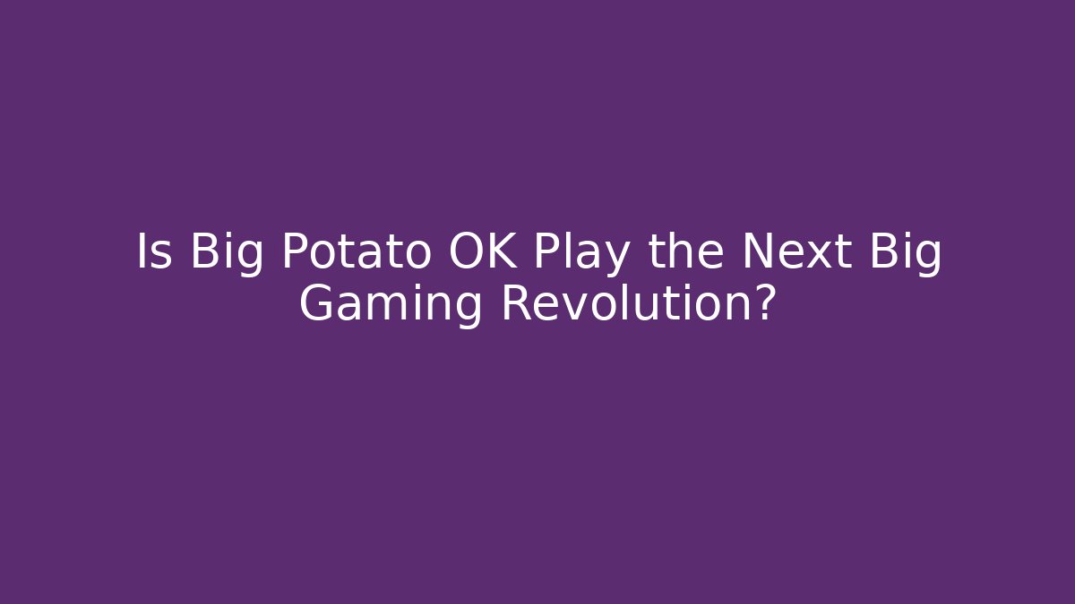 Is Big Potato OK Play the Next Big Gaming Revolution?