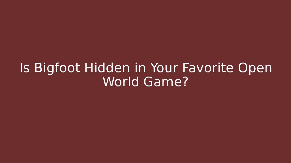 Is Bigfoot Hidden in Your Favorite Open World Game?