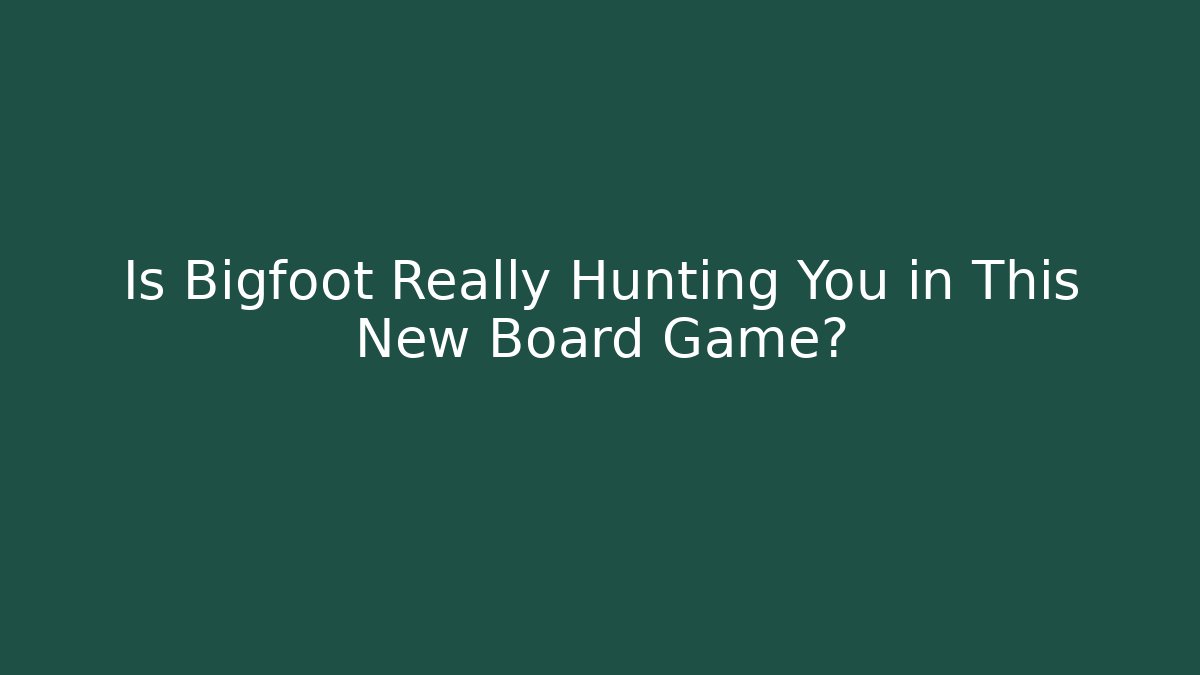 Is Bigfoot Really Hunting You in This New Board Game?